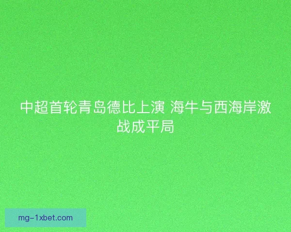 中超首轮青岛德比上演 海牛与西海岸激战成平局