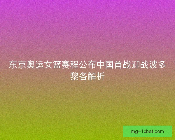 东京奥运女篮赛程公布中国首战迎战波多黎各解析